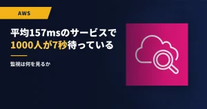 平均157msのサービスで1000人が7秒待っている｜監視は何を見るか