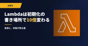 Lambdaは初期化をどこに書くかで10倍変わる｜実測と、状態が残る罠