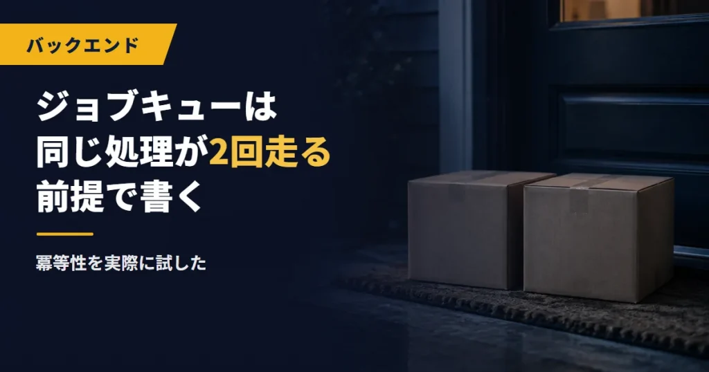 ジョブキューは同じ処理が2回走る前提で書く｜冪等性を実際に試した