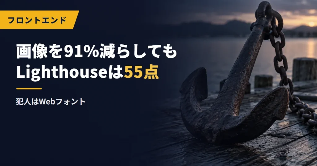 画像を91%減らしてもLighthouseは55点だった｜犯人はWebフォント