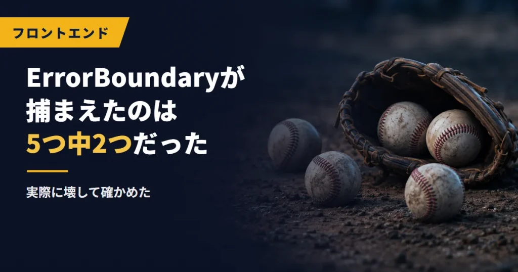 ErrorBoundaryが捕まえたのは5つ中2つだった｜実際に壊して確かめた