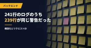 241行のログのうち239行が同じ警告だった｜構造化とリクエストID