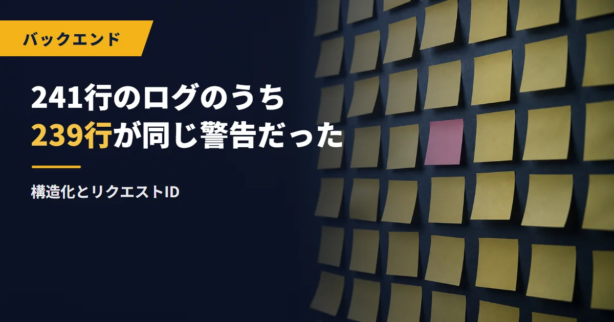 241行のログのうち239行が同じ警告だった|構造化とリクエストID